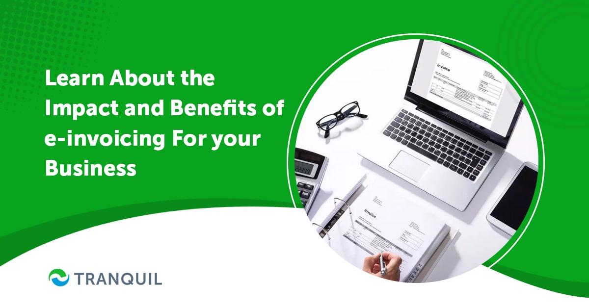 Learn About the Impact and Benefits of e-invoicing For your Business